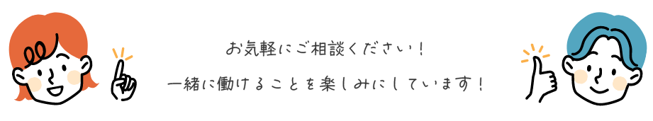 Interviewお気軽にご相談ください！ 一緒に働けることを楽しみにしています！
